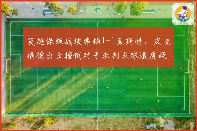 英超保级战埃弗顿1-1莱斯特，皮克福德出击撞倒对手未判点球遭质疑