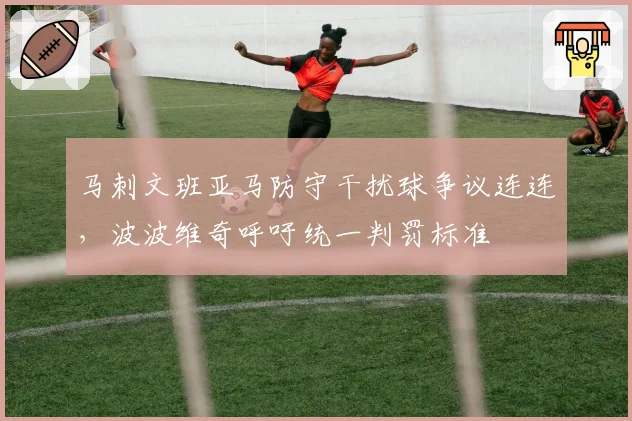 马刺文班亚马防守干扰球争议连连,波波维奇呼吁统一判罚标准