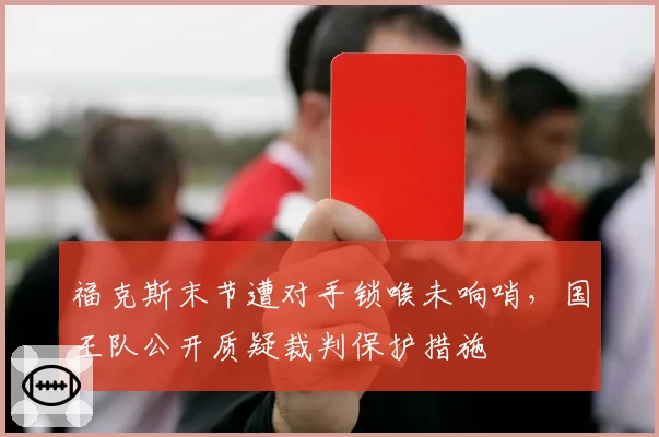 福克斯末节遭对手锁喉未响哨,国王队公开质疑裁判保护措施