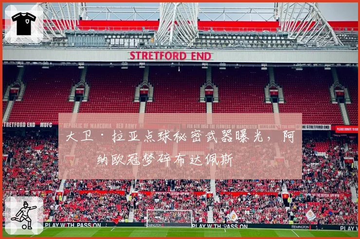 大卫·拉亚点球秘密武器曝光,阿森纳欧冠梦碎布达佩斯