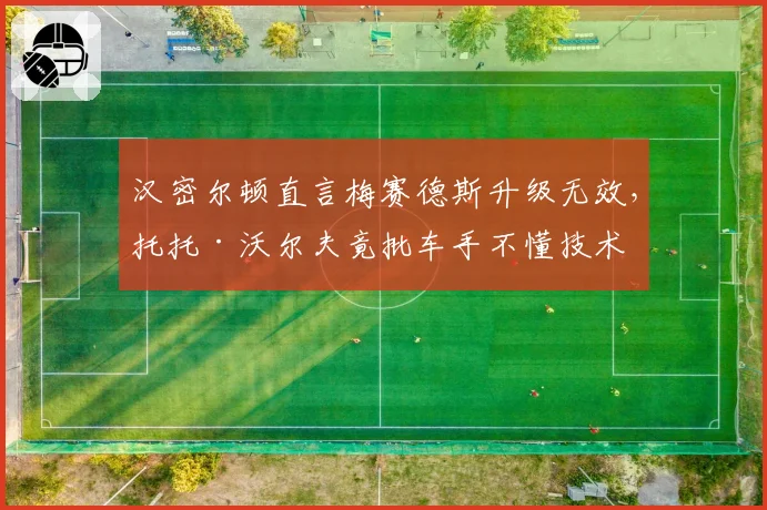 汉密尔顿直言梅赛德斯升级无效,托托·沃尔夫竟批车手不懂技术