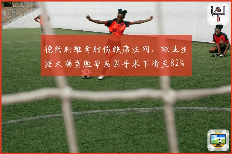 德约科维奇肘伤缺席法网，职业生涯大满贯胜率或因手术下滑至82%