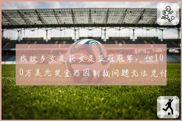 我故乡女足获女足亚冠冠军，但100万美元奖金恐因制裁问题无法兑付