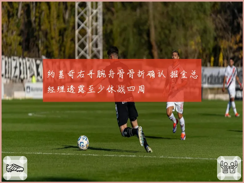 约基奇右手腕舟骨骨折确认 掘金总经理透露至少休战四周