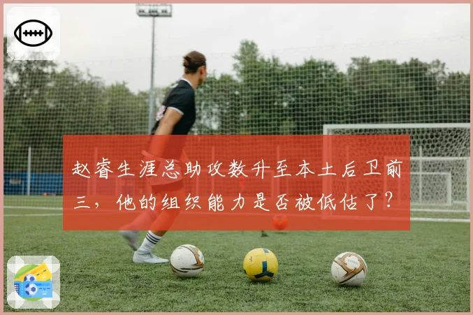 赵睿生涯总助攻数升至本土后卫前三，他的组织能力是否被低估了？