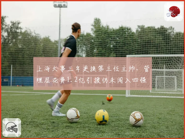 上海久事三年更换第三任主帅,管理层花费1.2亿引援仍未闯入四强