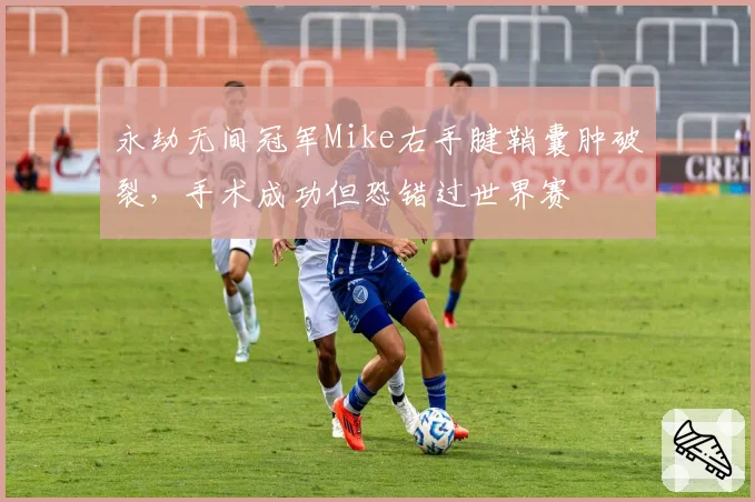 永劫无间冠军Mike右手腱鞘囊肿破裂，手术成功但恐错过世界赛