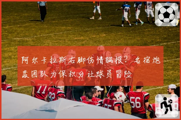 阿尔卡拉斯右脚伤情瞒报？名宿炮轰团队为保积分让球员冒险